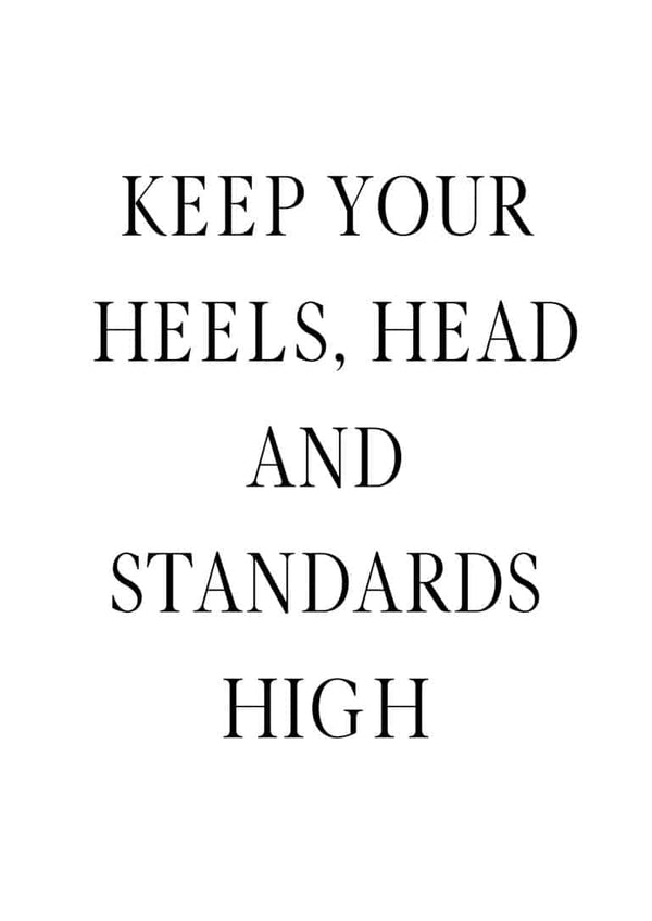 Minimalist poster with the text: "KEEP YOUR HEELS, HEAD AND STANDARDS HIGH" in black font on white background.