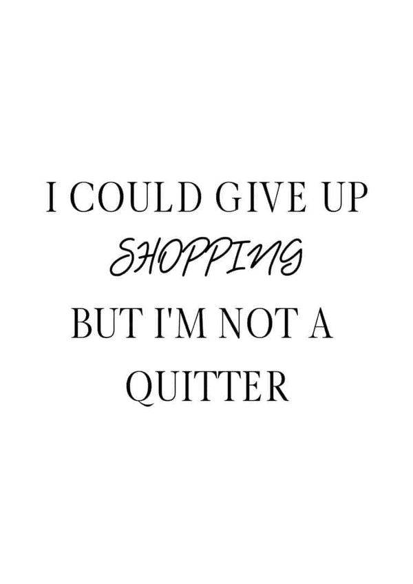 Poster with the text: "I could give up shopping but I'm not a quitter" in black on a white background.