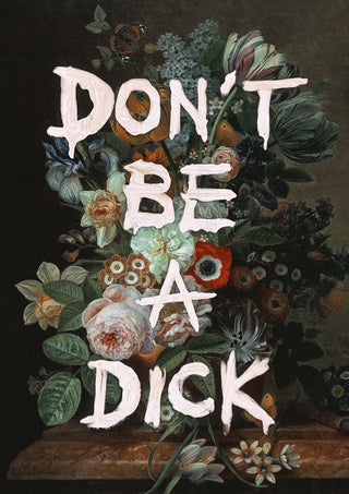 Don't Be A Dick by Jonas Loose - cream capitals painted over a dark bouquet of roses, tulips and irises
