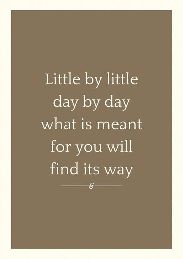 Brown poster with the quote: "Little by little day by day what is meant for you will find its way."